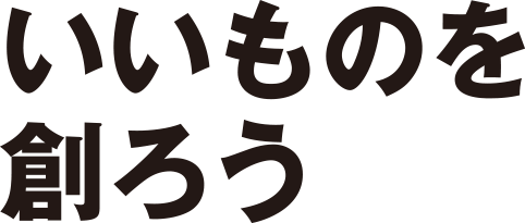 いいものを創ろう