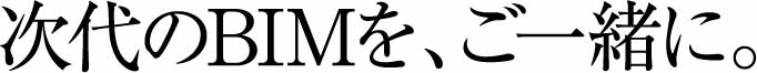 次代のBIMを、ご一緒に。